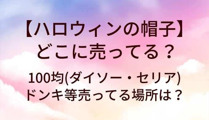 ハロウィンの帽子はどこに売ってる？100均(ダイソー・セリア)やドンキ等売ってる場所は？