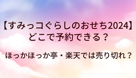 すみっコぐらしのおせち2024どこで予約できる？ほっかほっか亭・楽天では売り切れ？
