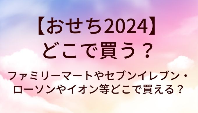 おせち2024はどこで買う？ファミリーマートやセブンイレブン・ローソンやイオン等どこで買える？