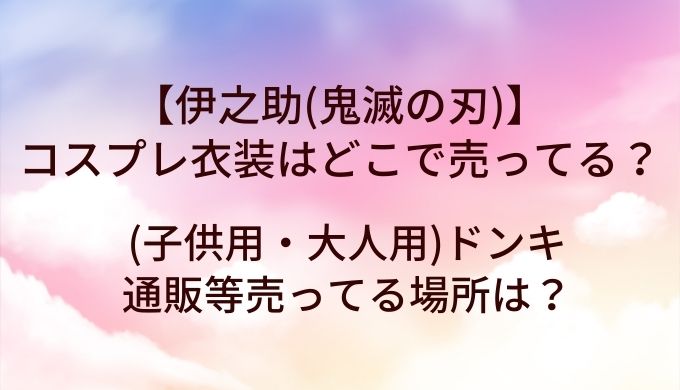 伊之助(鬼滅の刃)のコスプレ衣装はどこで売ってる？(子供用・大人用)ドンキや通販等売ってる場所は？