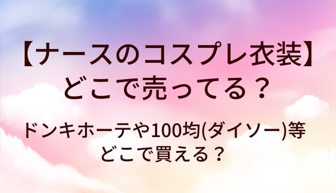 ナースのコスプレ衣装はどこで売ってる？ドンキホーテや100均(ダイソー)等どこで買える？