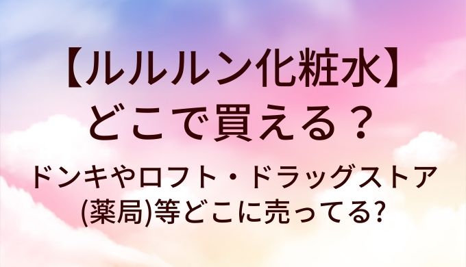 ルルルン化粧水はどこで買える?ドンキやロフト・ドラッグストア(薬局)等どこに売ってる?
