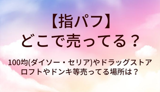 指パフはどこで売ってる？100均(ダイソー・セリア)やドラッグストア・ロフトやドンキ等売ってる場所は？