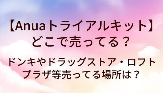 Anuaトライアルキットはどこで売ってる？ドンキやドラッグストア・ロフトやプラザ等売ってる場所は？