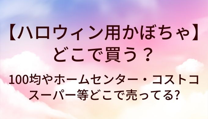 ハロウィン用かぼちゃはどこで買う?100均やホームセンター・コストコやスーパー等どこで売ってる?