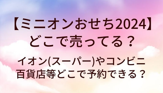 ミニオンおせち2024はどこで売ってる？イオン(スーパー)やコンビニ・百貨店等どこで予約できる？