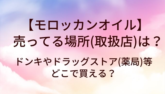モロッカンオイルが売ってる場所(取扱店)は？ドンキやドラッグストア(薬局)等どこで買える？