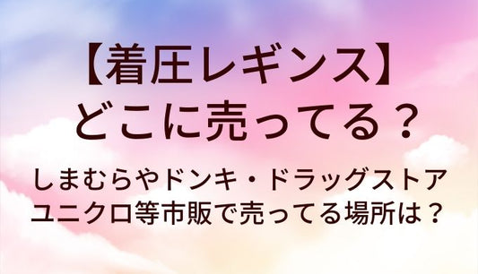 着圧レギンスはどこに売ってる？しまむらやドンキ・ドラッグストアやユニクロ等市販で売ってる場所は？