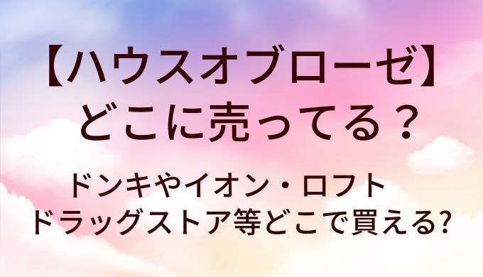 ハウスオブローゼはどこに売ってる?ドンキやイオン・ロフトやドラッグストア等どこで買える?