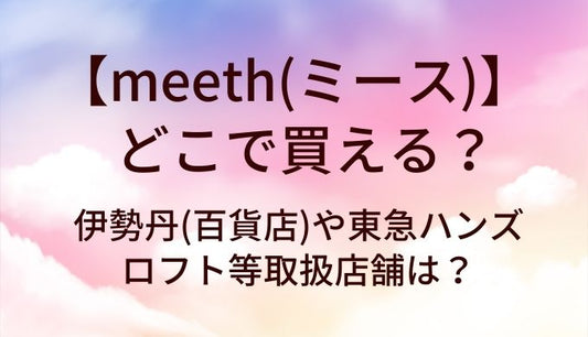 meeth(ミース)はどこで買える？伊勢丹(百貨店)や東急ハンズ・ロフト等取扱店舗は？