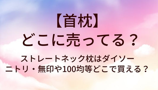 首枕はどこに売ってる？ストレートネック枕はダイソーやニトリ・無印や100均等どこで買える？
