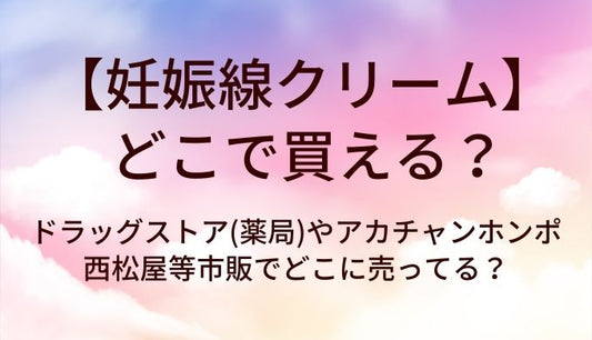妊娠線クリームはどこで買える？ドラッグストア(薬局)や西松屋・アカチャンホンポ等市販でどこに売ってる？