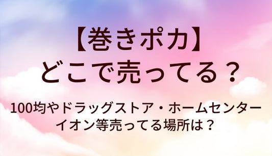 巻きポカはどこで売ってる？100均やドラッグストア・ホームセンターやイオン等売ってる場所は？
