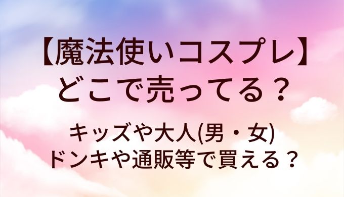 魔法使いコスプレはどこで売ってる？キッズや大人(男・女)はドンキや通販等で買える？