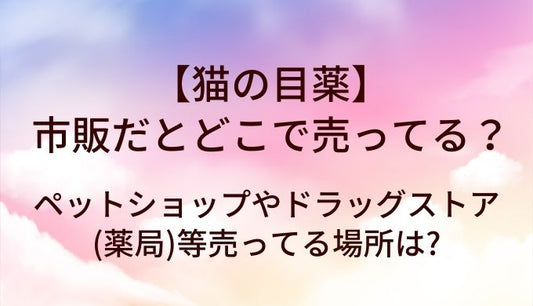猫の目薬は市販だとどこで売ってる?ペットショップやドラッグストア(薬局)等売ってる場所は?