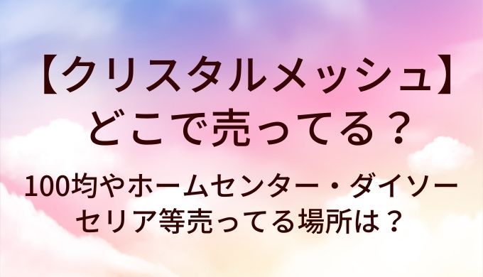 クリスタルメッシュはどこで売ってる？100均やホームセンター・ダイソーやセリア等売ってる場所は？
