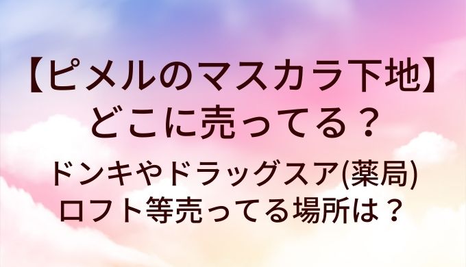 ピメルのマスカラ下地はどこに売ってる？ドンキやドラッグスア(薬局)・ロフト等売ってる場所は？