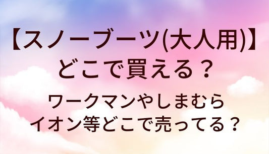 スノーブーツ(レディース・メンズ)はどこで買える？ワークマンやしまむらやイオン等どこで売ってる？
