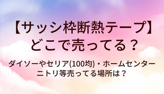 サッシ枠断熱テープはどこで売ってる？ダイソーやセリア(100均)・ホームセンターやニトリ等売ってる場所は？