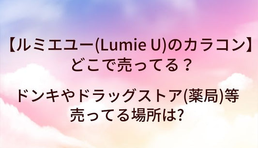 ルミエユー(Lumie U)のカラコンはどこで売ってる?ドンキやドラッグストア(薬局)等売ってる場所は?