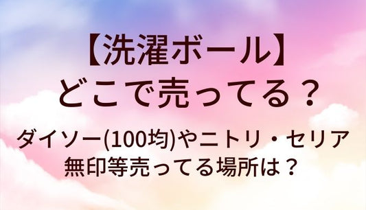 洗濯ボールはどこで売ってる？ダイソー(100均)やニトリ・セリアや無印等売ってる場所は？