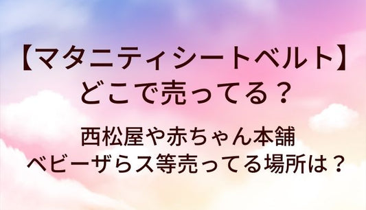 マタニティシートベルトはどこで売ってる？西松屋や赤ちゃん本舗・ベビーザらス等売ってる場所は？