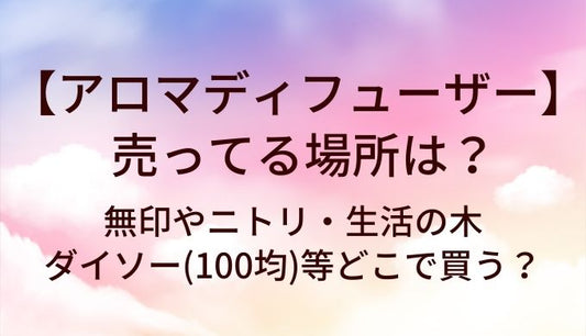 アロマディフューザーはどこに売ってる？無印やニトリ・生活の木やダイソー(100均)等どこで買う？