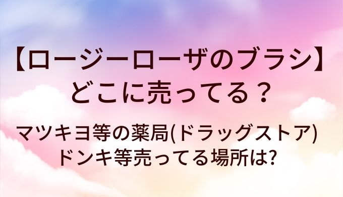 ロージーローザのブラシはどこに売ってる?マツキヨ等の薬局(ドラッグストア)・ドンキ等売ってる場所は?