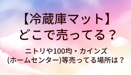 冷蔵庫マットはどこで売ってる？ニトリや100均・カインズ(ホームセンター)等売ってる場所は？