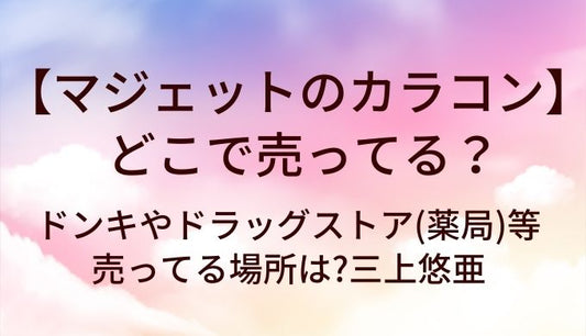 マジェットのカラコンはどこで売ってる?ドンキやドラッグストア(薬局)等売ってる場所は?三上悠亜