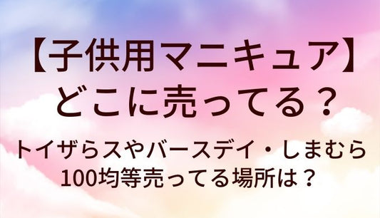 子供用マニキュアはどこに売ってる？トイザらスやバースデイ・しまむらや100均等売ってる場所は？