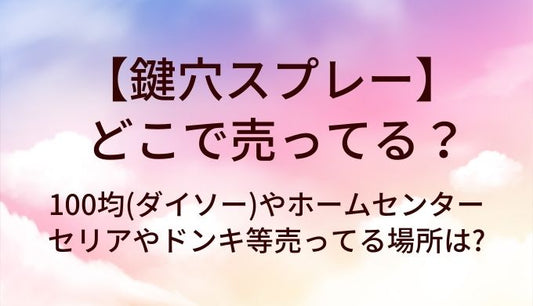 鍵穴スプレーはどこで売ってる?100均(ダイソー)やホームセンター・セリアやドンキ等売ってる場所は?