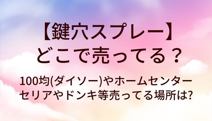 鍵穴スプレーはどこで売ってる?100均(ダイソー)やホームセンター・セリアやドンキ等売ってる場所は?
