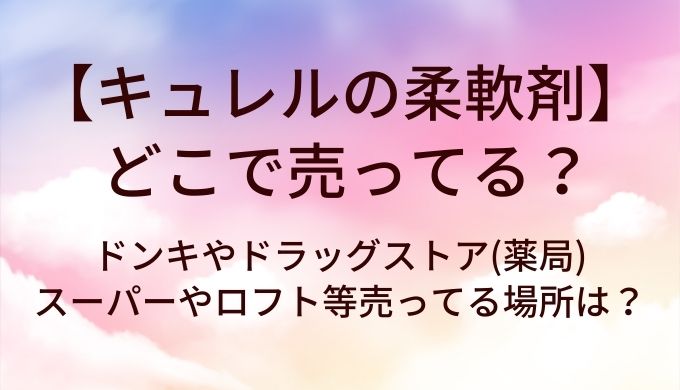 キュレルの柔軟剤はどこで売ってる？ドンキやドラッグストア(薬局)・スーパーやロフト等売ってる場所は？