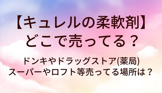 キュレルの柔軟剤はどこで売ってる？ドンキやドラッグストア(薬局)・スーパーやロフト等売ってる場所は？