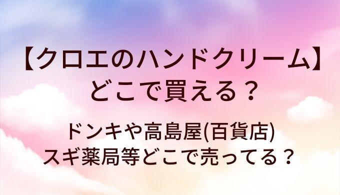 クロエのハンドクリームはどこで売ってる？ドンキや高島屋(百貨店)・スギ薬局等どこで売ってる？