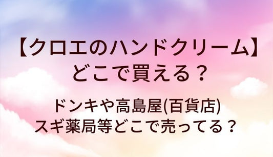 クロエのハンドクリームはどこで売ってる？ドンキや高島屋(百貨店)・スギ薬局等どこで売ってる？