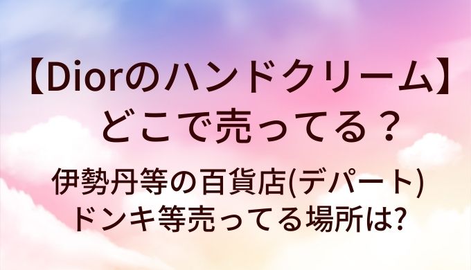 Diorのハンドクリームはどこで売ってる?伊勢丹等の百貨店(デパート)・ドンキ等売ってる場所は?