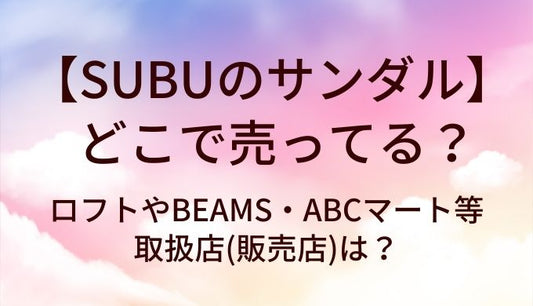 SUBUのサンダルはどこで売ってる？ロフトやBEAMS・ABCマート等取扱店(販売店)は？