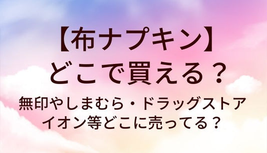 布ナプキンはどこで買える？無印やしまむら・ドラッグストアやイオン等どこに売ってる？