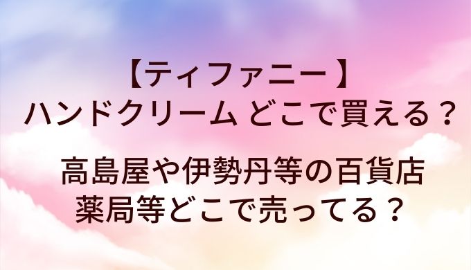 ティファニーのハンドクリームはどこで売ってる？高島屋や伊勢丹等の百貨店・薬局等どこで買える？