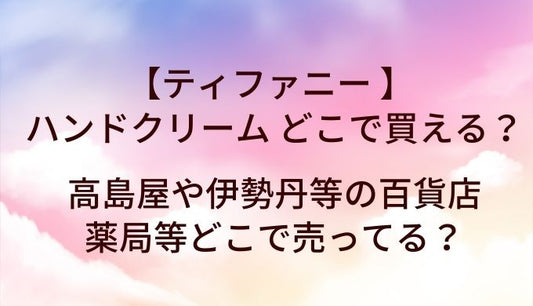 ティファニーのハンドクリームはどこで売ってる？高島屋や伊勢丹等の百貨店・薬局等どこで買える？