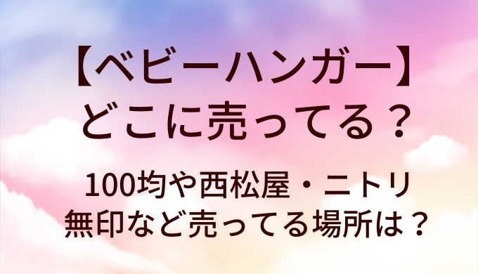 ベビーハンガーはどこに売ってる？100均や西松屋・ニトリや無印など売ってる場所は？