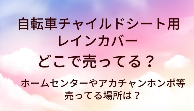 自転車チャイルドシート用レインカバーはどこで売ってる？西松屋等売ってる場所は？