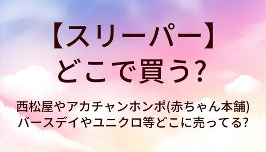 スリーパーはどこで買う?西松屋やアカチャンホンポ(赤ちゃん本舗)・バースデイやユニクロ等どこに売ってる?