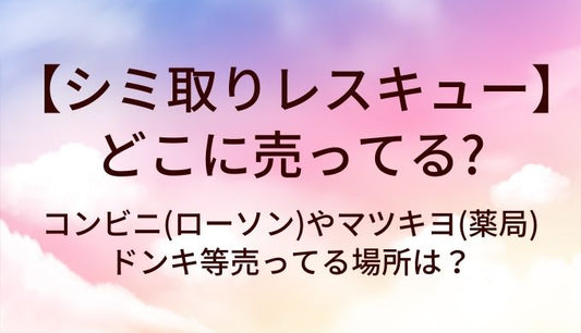 シミ取りレスキューはどこに売ってる？コンビニ(ローソン)やマツキヨ(薬局)・ドンキ等売ってる場所は？