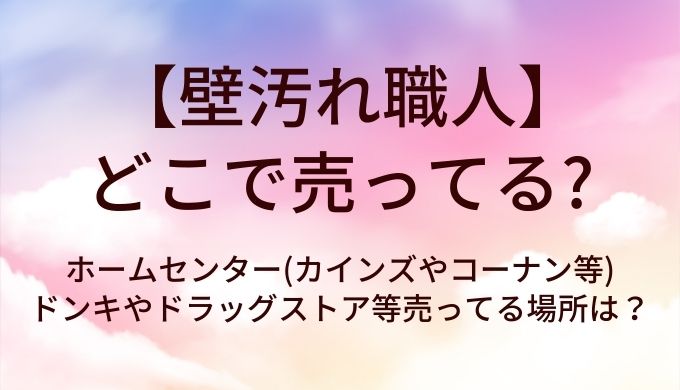 壁汚れ職人はどこで売ってる？ホームセンター(カインズやコーナン等)・ドンキやドラッグストア等売ってる場所は？