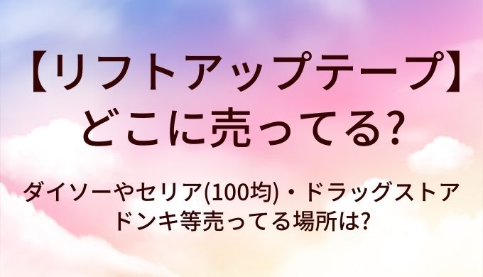 リフトアップテープはどこに売ってる？ダイソーやセリア(100均)・ドラッグストアやドンキ等売ってる場所は?