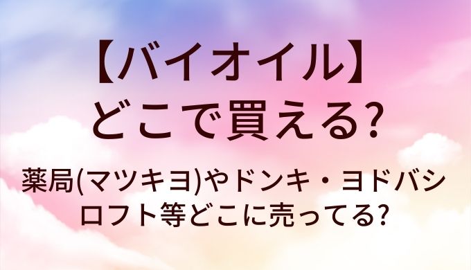 バイオイルはどこで買える?薬局(マツキヨ)やドンキ・ヨドバシやロフト等どこに売ってる?