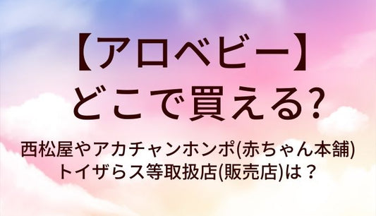 アロベビーはどこで買える？西松屋やアカチャンホンポ(赤ちゃん本舗)・トイザらス等取扱店(販売店)は？